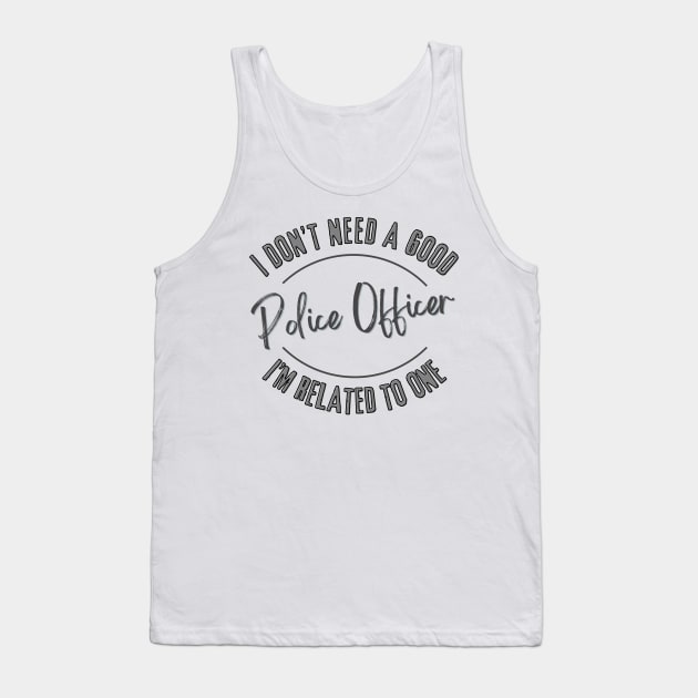 I don't need a good Police Officer I'm related to one Tank Top by Luvleigh